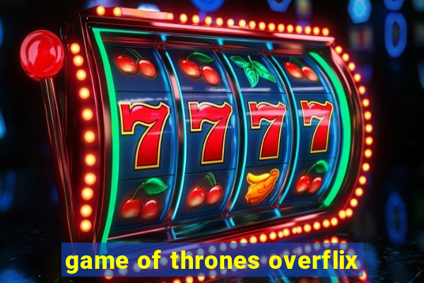 game of thrones overflix